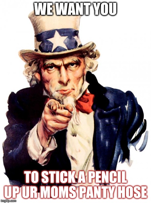 Uncle Sam Meme | WE WANT YOU; TO STICK A PENCIL UP UR MOMS PANTY HOSE | image tagged in memes,uncle sam | made w/ Imgflip meme maker