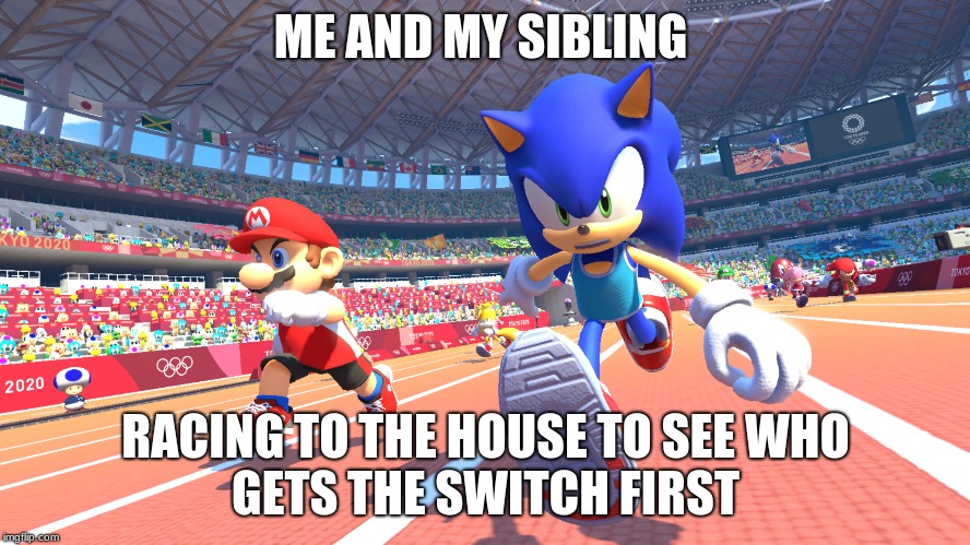 Mario & Sonic | ME AND MY SIBLING; RACING TO THE HOUSE TO SEE WHO
GETS THE SWITCH FIRST | image tagged in sonic the hedgehog,mario | made w/ Imgflip meme maker