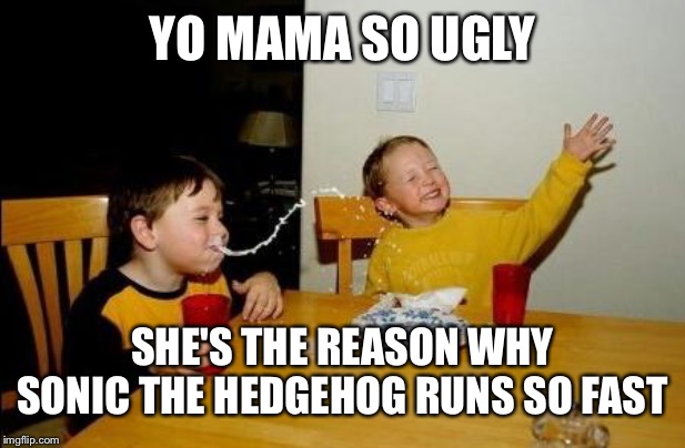 So That's Why Sonic Is So Fast | YO MAMA SO UGLY; SHE'S THE REASON WHY SONIC THE HEDGEHOG RUNS SO FAST | image tagged in yo momma so fat,ugly,sonic the hedgehog,running | made w/ Imgflip meme maker