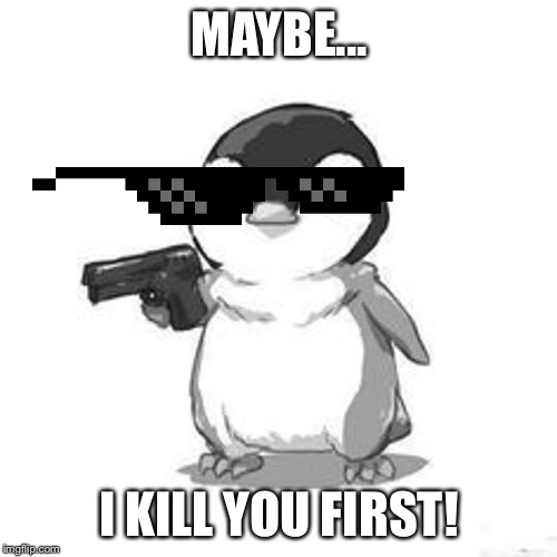 Penguin Holding Gun | MAYBE... I KILL YOU FIRST! | image tagged in penguin holding gun | made w/ Imgflip meme maker