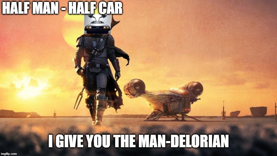 Mandalorian | HALF MAN - HALF CAR; I GIVE YOU THE MAN-DELORIAN | image tagged in mandalorian | made w/ Imgflip meme maker
