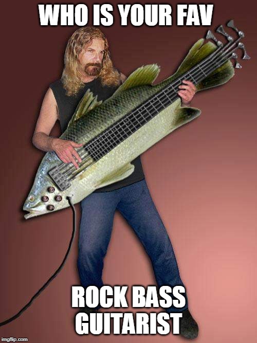 My 3 fav are
John Entwistle of the Who,
Geddy Lee of Rush and
John Paul Jones of Zeppelin | WHO IS YOUR FAV; ROCK BASS GUITARIST | image tagged in bass guitar fish,bass,the who,led zeppelin,rush | made w/ Imgflip meme maker