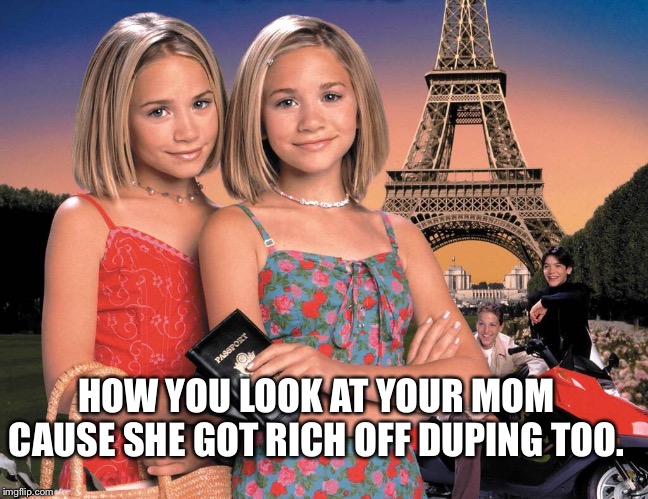 HOW YOU LOOK AT YOUR MOM CAUSE SHE GOT RICH OFF DUPING TOO. | made w/ Imgflip meme maker