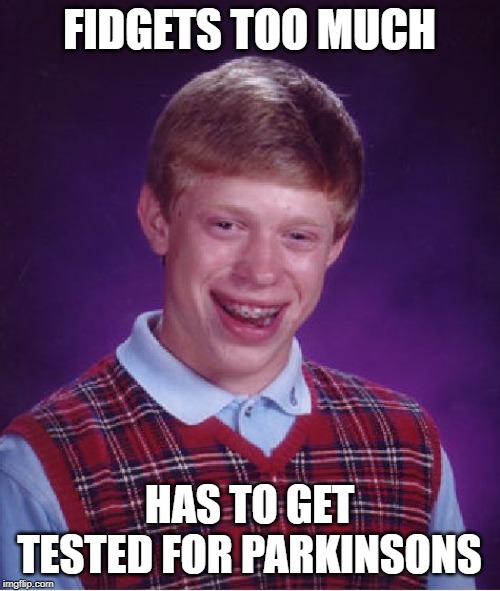 Bad Luck Brian Meme | FIDGETS TOO MUCH HAS TO GET TESTED FOR PARKINSONS | image tagged in memes,bad luck brian | made w/ Imgflip meme maker
