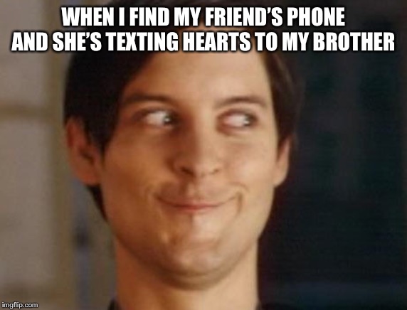 Spiderman Peter Parker Meme | WHEN I FIND MY FRIEND’S PHONE AND SHE’S TEXTING HEARTS TO MY BROTHER | image tagged in memes,spiderman peter parker | made w/ Imgflip meme maker