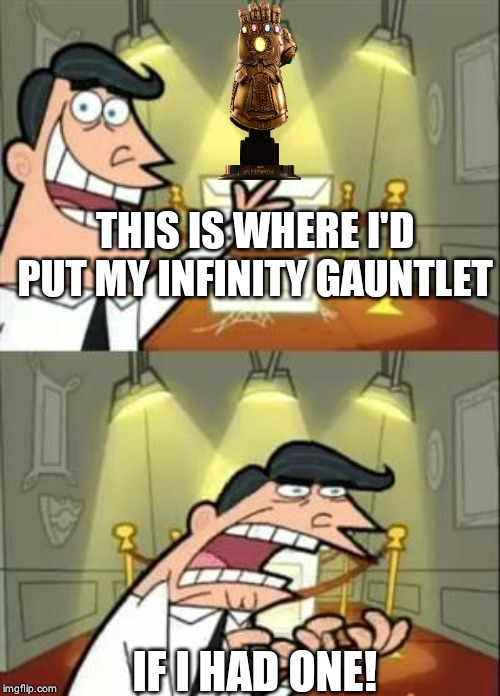 This Is Where I'd Put My Trophy If I Had One Meme | THIS IS WHERE I'D PUT MY INFINITY GAUNTLET; IF I HAD ONE! | image tagged in memes,this is where i'd put my trophy if i had one | made w/ Imgflip meme maker