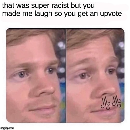 slight exhale | that was super racist but you made me laugh so you get an upvote | image tagged in slight exhale | made w/ Imgflip meme maker