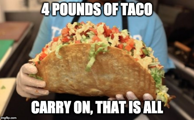 Stop. | 4 POUNDS OF TACO; CARRY ON, THAT IS ALL | image tagged in taco,tacos,taco bell | made w/ Imgflip meme maker
