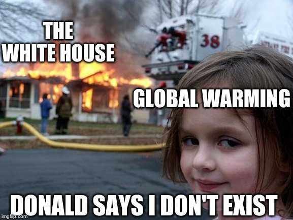 Disaster Girl Meme | THE WHITE HOUSE; GLOBAL WARMING; DONALD SAYS I DON'T EXIST | image tagged in memes,disaster girl | made w/ Imgflip meme maker