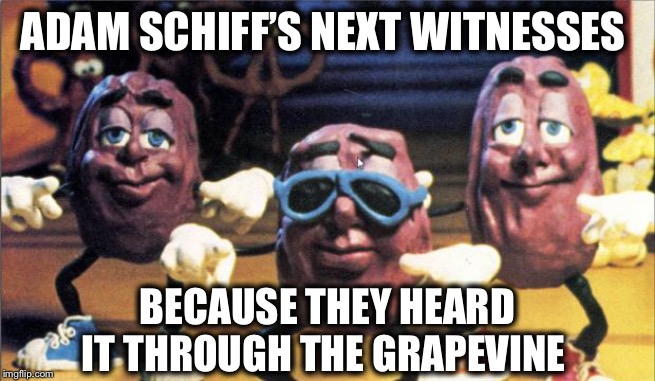 Hearsay is the new proof? | ADAM SCHIFF’S NEXT WITNESSES; BECAUSE THEY HEARD IT THROUGH THE GRAPEVINE | image tagged in california raisins,adam schiff,impeachment | made w/ Imgflip meme maker
