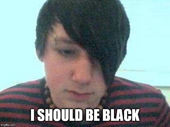 emo kid | I SHOULD BE BLACK | image tagged in emo kid | made w/ Imgflip meme maker