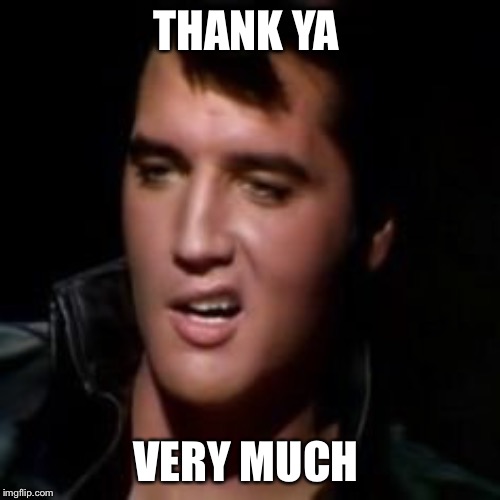 Elvis, thank you | THANK YA VERY MUCH | image tagged in elvis thank you | made w/ Imgflip meme maker