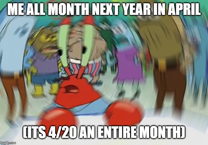 Mr Krabs Blur Meme | ME ALL MONTH NEXT YEAR IN APRIL; (ITS 4/20 AN ENTIRE MONTH) | image tagged in memes,mr krabs blur meme | made w/ Imgflip meme maker
