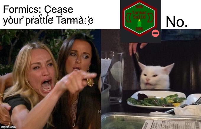Woman Yelling At Cat | Formics: C̢eąse y̴òur̛ pr͘a̕t̀tl̛e̛ Tarm̶àc҉; No. | image tagged in memes,woman yelling at cat | made w/ Imgflip meme maker