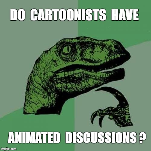 Yes -- I DO Wonder About Such Things ... | DO  CARTOONISTS  HAVE; ANIMATED  DISCUSSIONS ? | image tagged in memes,philosoraptor,cartoons,animation,rick75230 | made w/ Imgflip meme maker