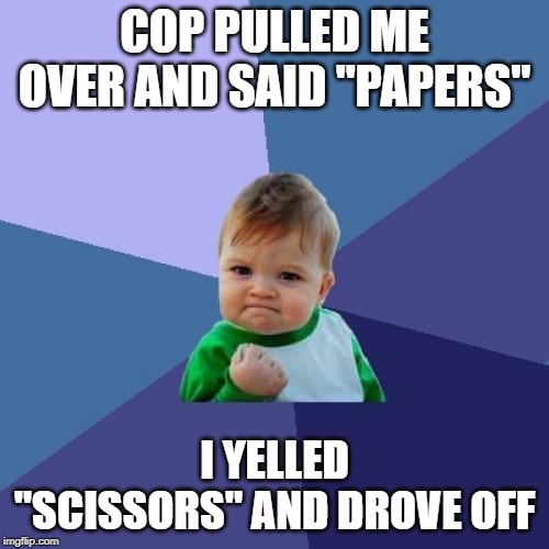 Success Kid Meme | COP PULLED ME OVER AND SAID "PAPERS"; I YELLED "SCISSORS" AND DROVE OFF | image tagged in memes,success kid | made w/ Imgflip meme maker