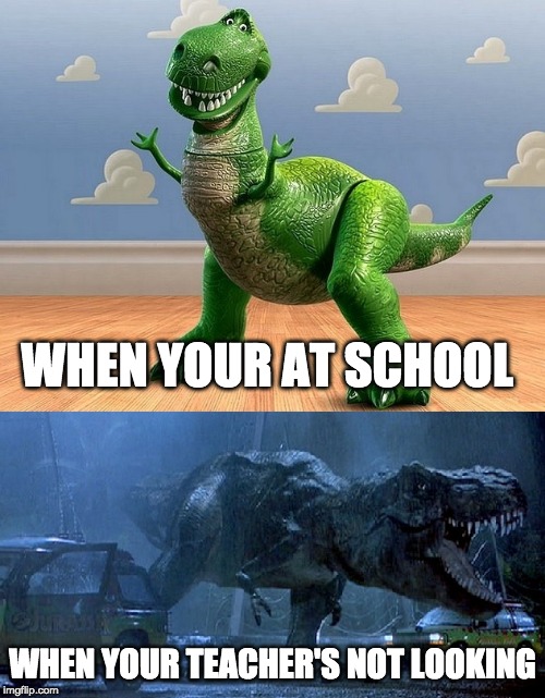 Jurassic Park Toy Story T-Rex | WHEN YOUR AT SCHOOL; WHEN YOUR TEACHER'S NOT LOOKING | image tagged in jurassic park toy story t-rex | made w/ Imgflip meme maker