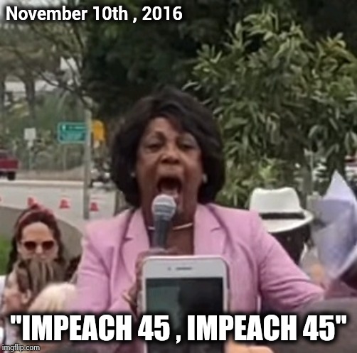 Maxine Waters | November 10th , 2016 "IMPEACH 45 , IMPEACH 45" | image tagged in maxine waters | made w/ Imgflip meme maker