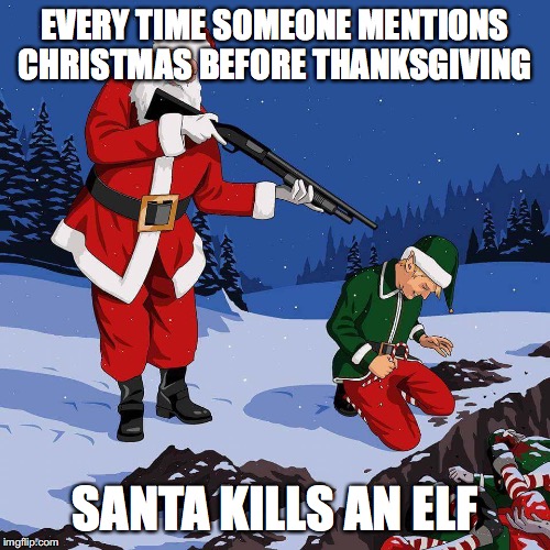 santa kill elf | EVERY TIME SOMEONE MENTIONS CHRISTMAS BEFORE THANKSGIVING; SANTA KILLS AN ELF | image tagged in santa kill elf | made w/ Imgflip meme maker
