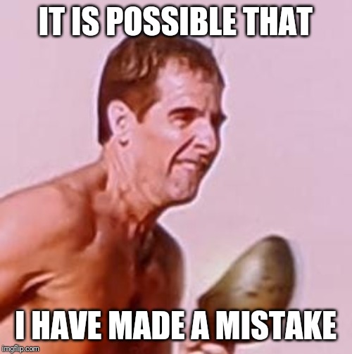 It is possible that I have made a mistake | IT IS POSSIBLE THAT; I HAVE MADE A MISTAKE | image tagged in mistake,error,whoops,uh oh,oh no,nope | made w/ Imgflip meme maker