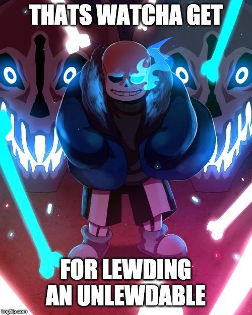 Sans Undertale | THATS WATCHA GET FOR LEWDING AN UNLEWDABLE | image tagged in sans undertale | made w/ Imgflip meme maker