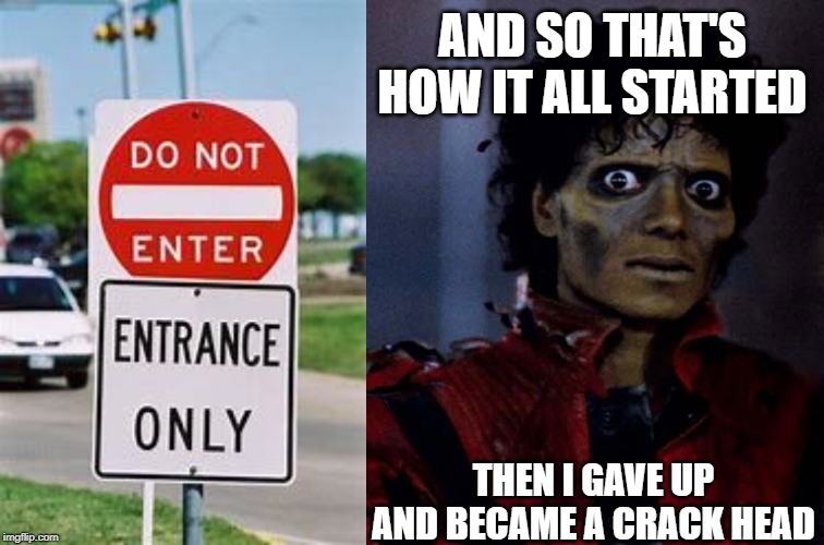 AND SO THAT'S HOW IT ALL STARTED; THEN I GAVE UP AND BECAME A CRACK HEAD | image tagged in zombie michael jackson,do not enter | made w/ Imgflip meme maker