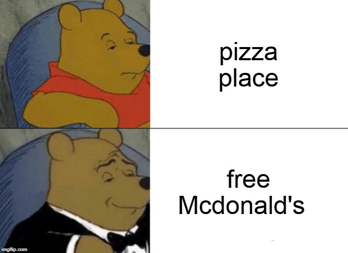 Tuxedo Winnie The Pooh Meme | pizza place; free Mcdonald's | image tagged in memes,tuxedo winnie the pooh | made w/ Imgflip meme maker