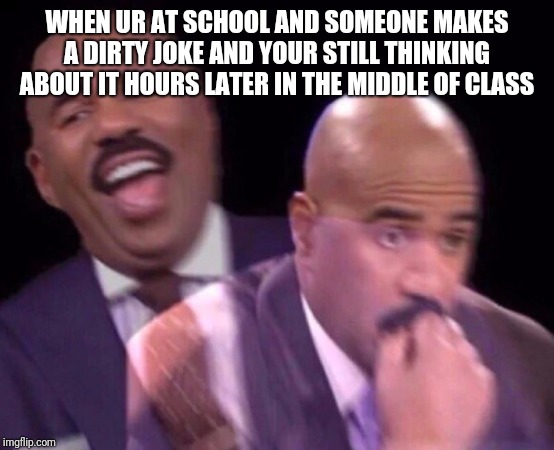 Steve Harvey Laughing Serious | WHEN UR AT SCHOOL AND SOMEONE MAKES A DIRTY JOKE AND YOUR STILL THINKING ABOUT IT HOURS LATER IN THE MIDDLE OF CLASS | image tagged in steve harvey laughing serious | made w/ Imgflip meme maker