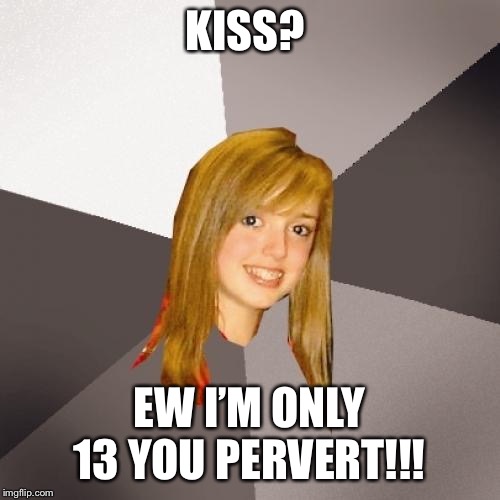 Musically Oblivious 8th Grader Meme | KISS? EW I’M ONLY 13 YOU PERVERT!!! | image tagged in memes,musically oblivious 8th grader | made w/ Imgflip meme maker