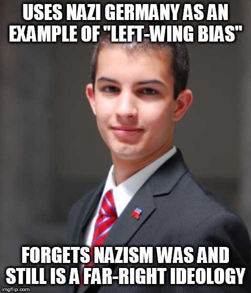 Those who fail to learn from history are doomed to repeat it | USES NAZI GERMANY AS AN EXAMPLE OF "LEFT-WING BIAS"; FORGETS NAZISM WAS AND STILL IS A FAR-RIGHT IDEOLOGY | image tagged in college conservative,nazi germany,nazism,left wing,right wing,ideology | made w/ Imgflip meme maker