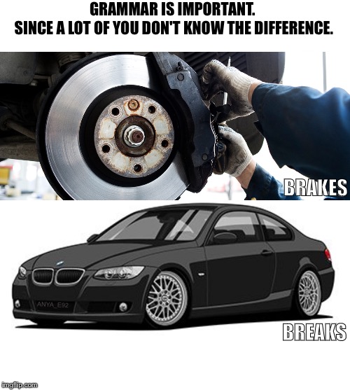 Bmw breaks brakes grammar n54 n55 e92 | GRAMMAR IS IMPORTANT. 
SINCE A LOT OF YOU DON'T KNOW THE DIFFERENCE. BRAKES; BREAKS; ANYA_E92 | image tagged in bmw,grammar,grammar nazi,cars,sports,funny | made w/ Imgflip meme maker