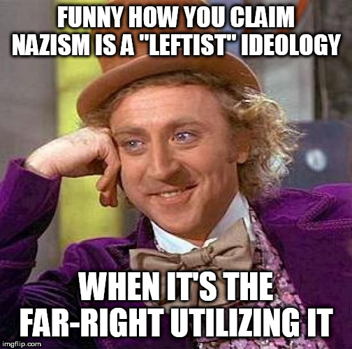 And Nazism was already a Far-Right ideology to begin with | FUNNY HOW YOU CLAIM NAZISM IS A "LEFTIST" IDEOLOGY; WHEN IT'S THE FAR-RIGHT UTILIZING IT | image tagged in memes,creepy condescending wonka,nazism,far right,far-right,funny | made w/ Imgflip meme maker