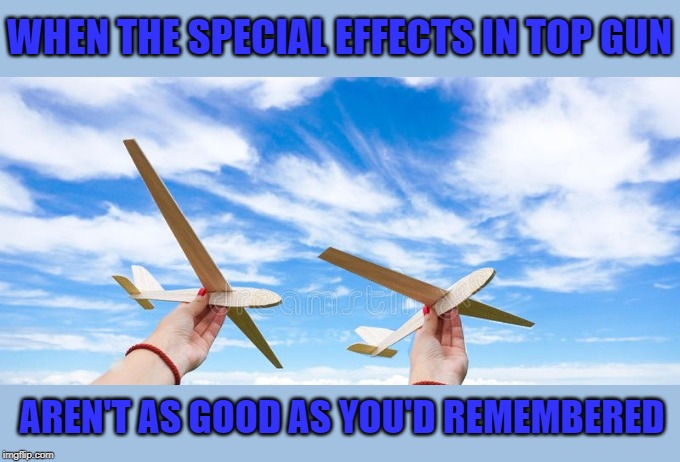 Cheap Effects | WHEN THE SPECIAL EFFECTS IN TOP GUN; AREN'T AS GOOD AS YOU'D REMEMBERED | image tagged in funny memes,top gun,1986,movies,dumb | made w/ Imgflip meme maker