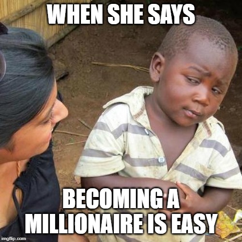 Third World Skeptical Kid | WHEN SHE SAYS; BECOMING A MILLIONAIRE IS EASY | image tagged in memes,third world skeptical kid | made w/ Imgflip meme maker