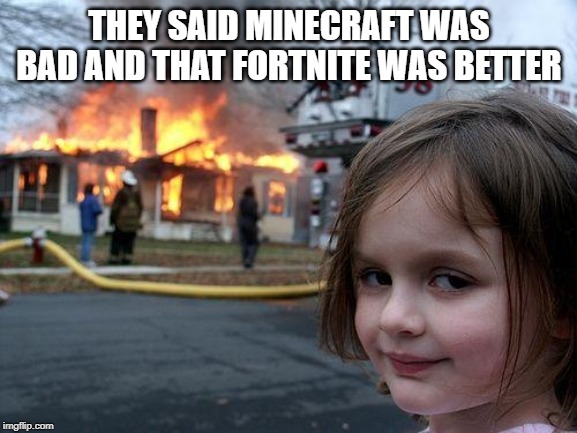 Disaster Girl Meme | THEY SAID MINECRAFT WAS BAD AND THAT FORTNITE WAS BETTER | image tagged in memes,disaster girl | made w/ Imgflip meme maker