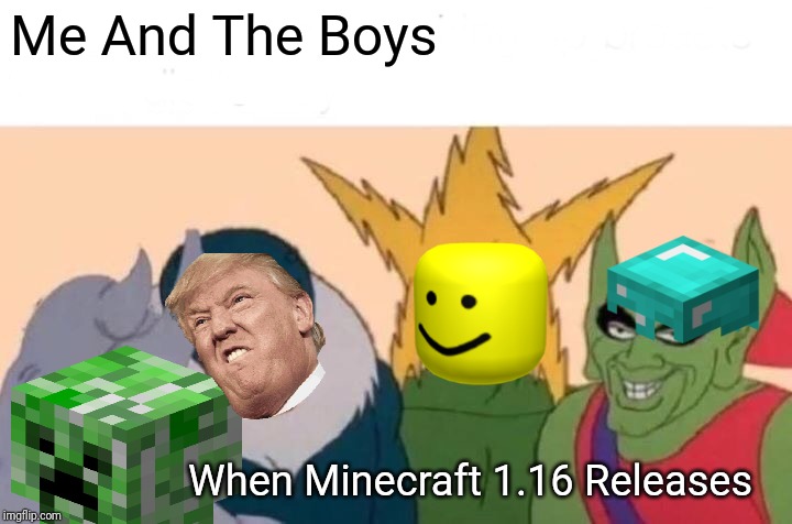 Me And The Boys Meme | Me And The Boys; When Minecraft 1.16 Releases | image tagged in memes,me and the boys | made w/ Imgflip meme maker