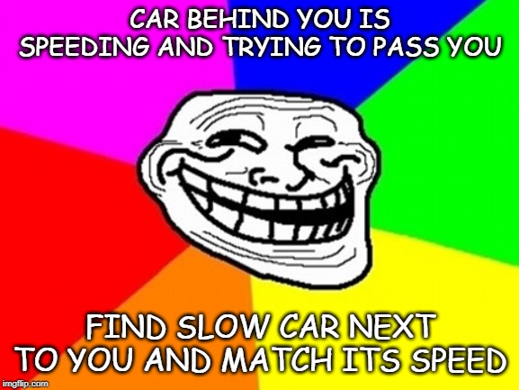 Troll Face Colored Meme | CAR BEHIND YOU IS SPEEDING AND TRYING TO PASS YOU; FIND SLOW CAR NEXT TO YOU AND MATCH ITS SPEED | image tagged in memes,troll face colored | made w/ Imgflip meme maker