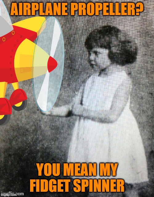 Overly manly girl | AIRPLANE PROPELLER? YOU MEAN MY FIDGET SPINNER | image tagged in funny memes,overly manly toddler,airplanes,fidget spinner,fidget spinners | made w/ Imgflip meme maker