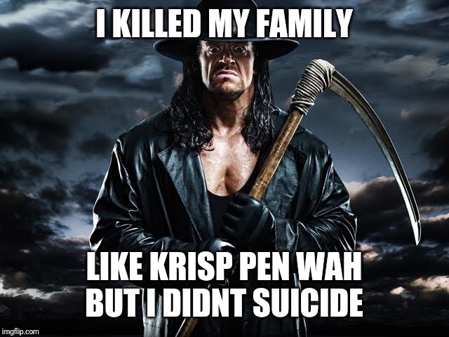 The Undertaker WWE | I KILLED MY FAMILY; LIKE KRISP PEN WAH

BUT I DIDNT SUICIDE | image tagged in the undertaker wwe | made w/ Imgflip meme maker