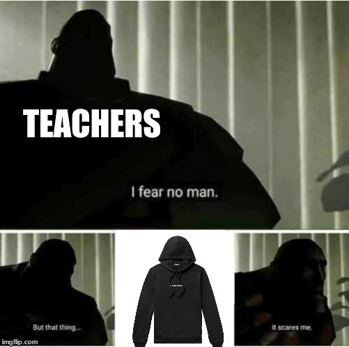 Teachers and hoodies | TEACHERS | image tagged in i fear no man,teacher,tf2,tf2 heavy,video games | made w/ Imgflip meme maker