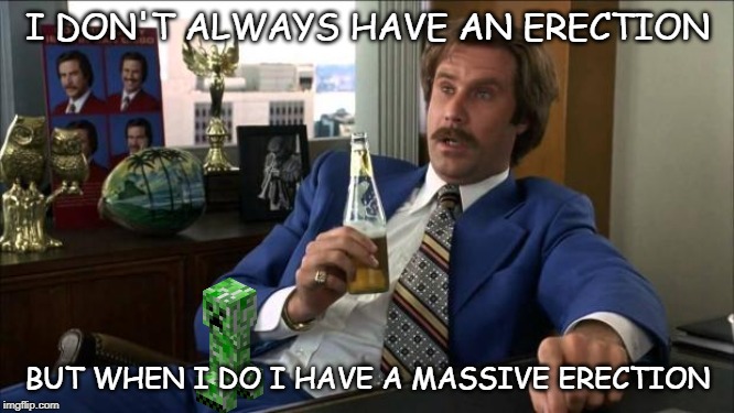 Ron Burgundy | I DON'T ALWAYS HAVE AN ERECTION; BUT WHEN I DO I HAVE A MASSIVE ERECTION | image tagged in ron burgundy | made w/ Imgflip meme maker