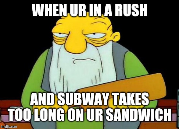 Try harder next time subway | WHEN UR IN A RUSH; AND SUBWAY TAKES TOO LONG ON UR SANDWICH | image tagged in memes,that's a paddlin',funny memes,funny,subway | made w/ Imgflip meme maker