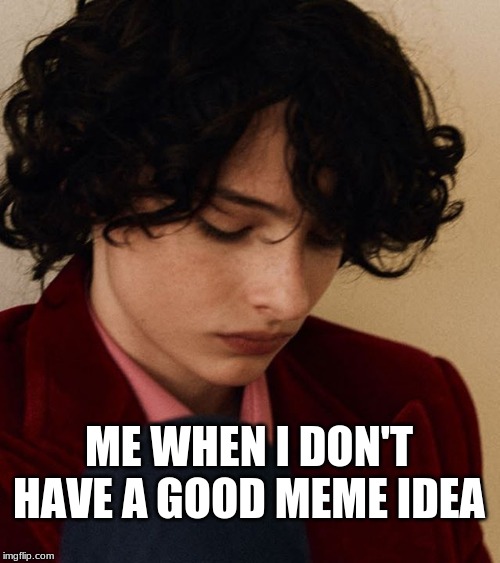 ME WHEN I DON'T HAVE A GOOD MEME IDEA | made w/ Imgflip meme maker