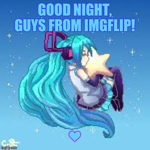 GOOD NIGHT, GUYS FROM IMGFLIP! ❤ | made w/ Imgflip meme maker