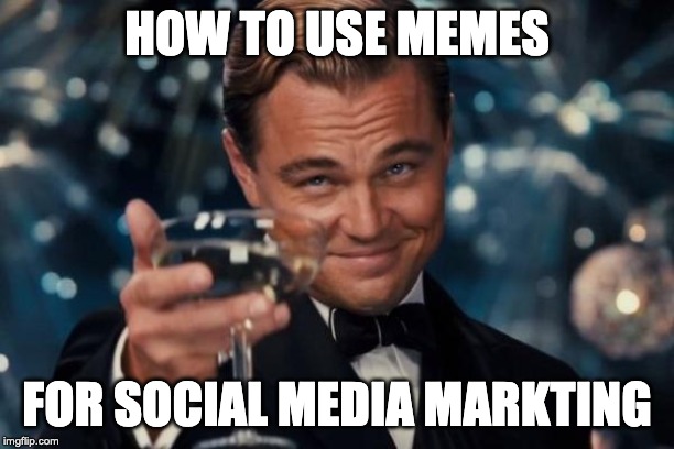 Leonardo Dicaprio Cheers | HOW TO USE MEMES; FOR SOCIAL MEDIA MARKTING | image tagged in memes,leonardo dicaprio cheers | made w/ Imgflip meme maker