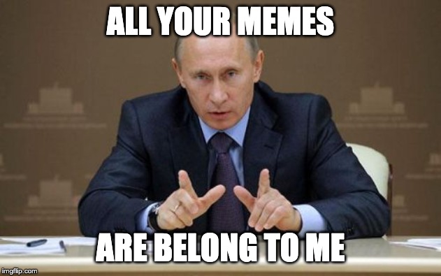 Vladimir Putin | ALL YOUR MEMES; ARE BELONG TO ME | image tagged in memes,vladimir putin | made w/ Imgflip meme maker