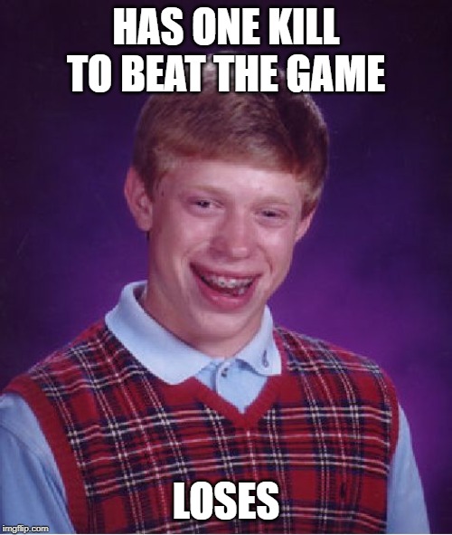 Bad Luck Brian Meme | HAS ONE KILL TO BEAT THE GAME; LOSES | image tagged in memes,bad luck brian | made w/ Imgflip meme maker