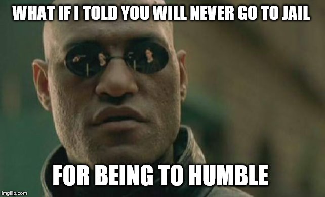 Matrix Morpheus Meme | WHAT IF I TOLD YOU WILL NEVER GO TO JAIL FOR BEING TO HUMBLE | image tagged in memes,matrix morpheus | made w/ Imgflip meme maker