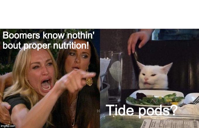 Woman Yelling At Cat | Boomers know nothin' bout proper nutrition! Tide pods? | image tagged in memes,woman yelling at cat | made w/ Imgflip meme maker