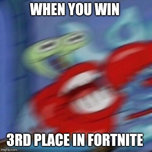 Mr. Krabs Mad  | WHEN YOU WIN; 3RD PLACE IN FORTNITE | image tagged in mr krabs mad | made w/ Imgflip meme maker